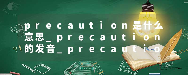 precaution是什么意思_precaution的发音_precaution的用法_precaution怎么记_precaution翻译