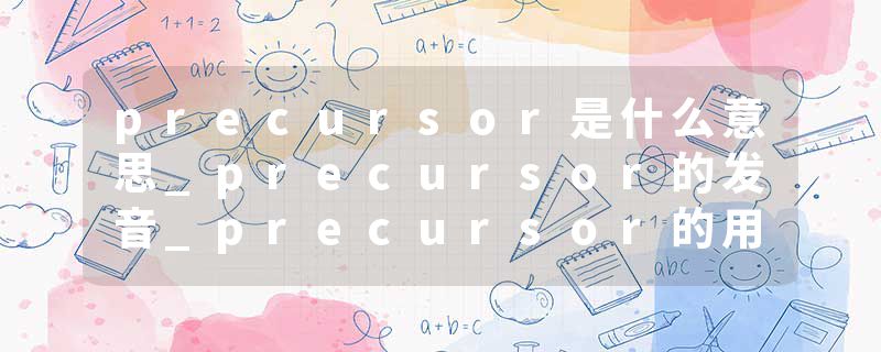 precursor是什么意思_precursor的发音_precursor的用法_precursor怎么记_precursor翻译