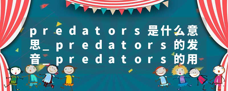 predators是什么意思_predators的发音_predators的用法_predators怎么记_predators翻译