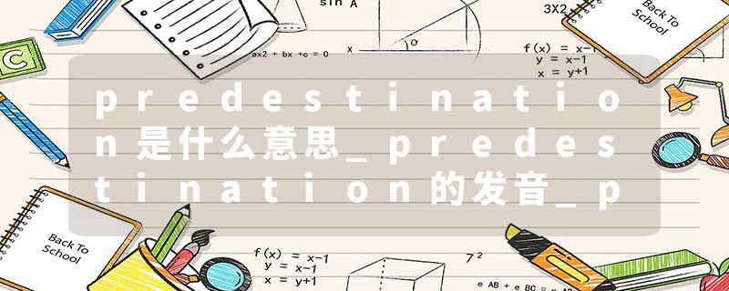 predestination是什么意思_predestination的发音_predestination的用法_predestination怎么记_predestination翻译