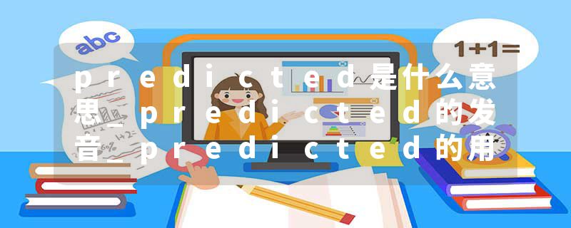 predicted是什么意思_predicted的发音_predicted的用法_predicted怎么记_predicted翻译