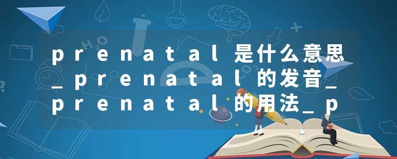 prenatal是什么意思_prenatal的发音_prenatal的用法_prenatal怎么记_prenatal翻译