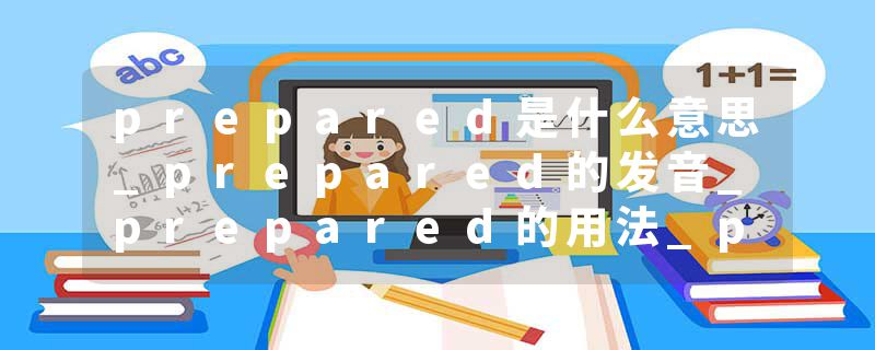 prepared是什么意思_prepared的发音_prepared的用法_prepared怎么记_prepared翻译