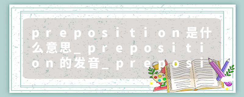 preposition是什么意思_preposition的发音_preposition的用法_preposition怎么记_preposition翻译