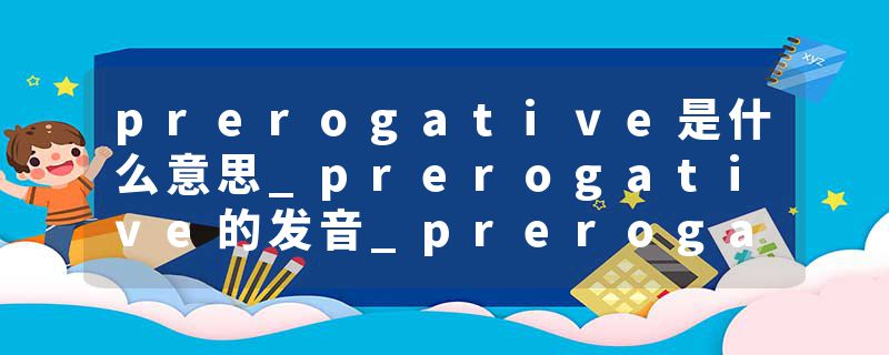 prerogative是什么意思_prerogative的发音_prerogative的用法_prerogative怎么记_prerogative翻译