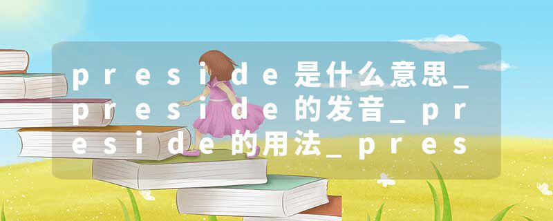 preside是什么意思_preside的发音_preside的用法_preside怎么记_preside翻译
