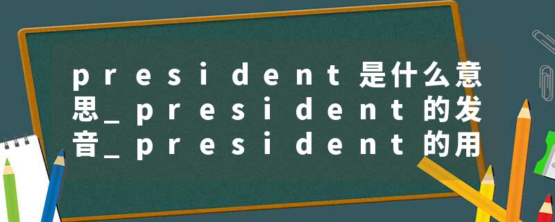 president是什么意思_president的发音_president的用法_president怎么记_president翻译