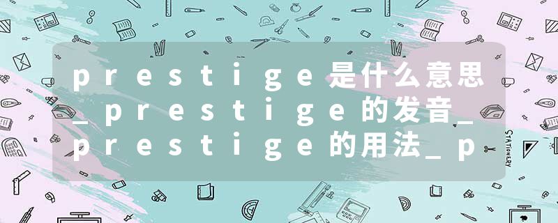 prestige是什么意思_prestige的发音_prestige的用法_prestige怎么记_prestige翻译