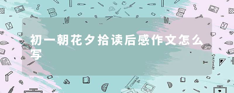 初一朝花夕拾读后感作文怎么写