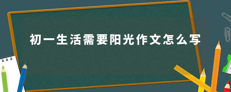 初一生活需要阳光作文怎么写