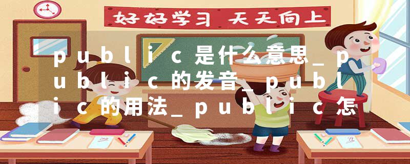 public是什么意思_public的发音_public的用法_public怎么记_public翻译