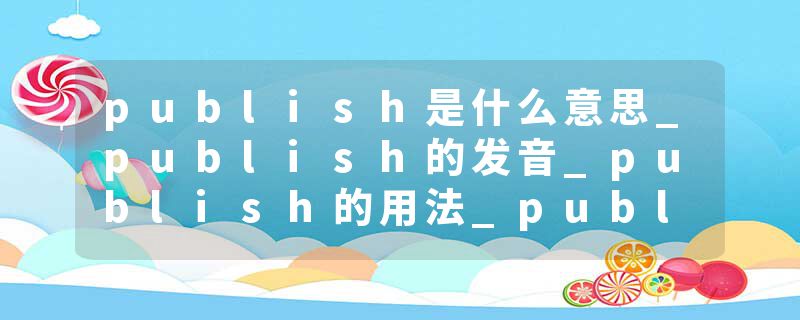 publish是什么意思_publish的发音_publish的用法_publish怎么记_publish翻译