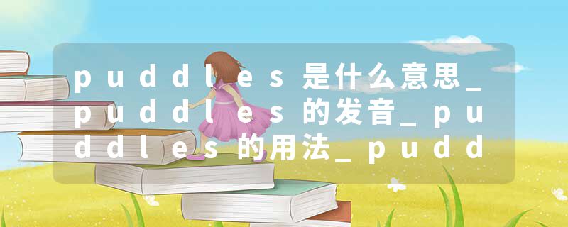 puddles是什么意思_puddles的发音_puddles的用法_puddles怎么记_puddles翻译