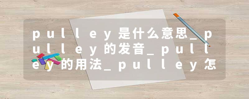 pulley是什么意思_pulley的发音_pulley的用法_pulley怎么记_pulley翻译