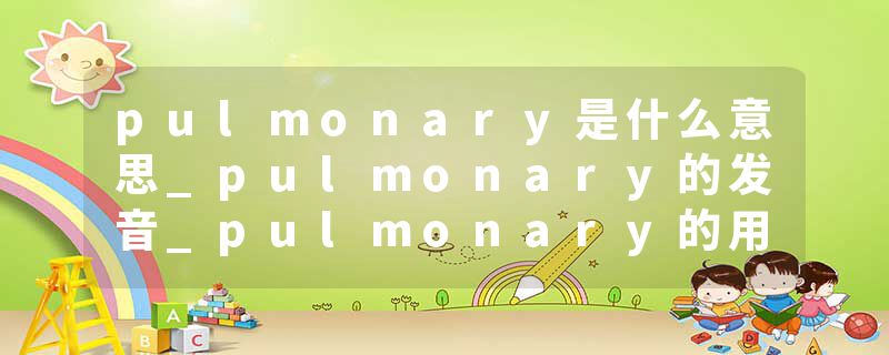 pulmonary是什么意思_pulmonary的发音_pulmonary的用法_pulmonary怎么记_pulmonary翻译