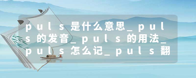 puls是什么意思_puls的发音_puls的用法_puls怎么记_puls翻译