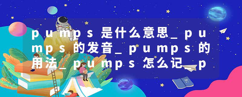 pumps是什么意思_pumps的发音_pumps的用法_pumps怎么记_pumps翻译