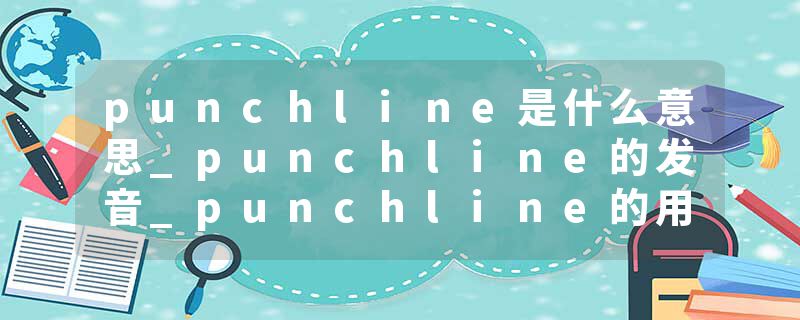 punchline是什么意思_punchline的发音_punchline的用法_punchline怎么记_punchline翻译