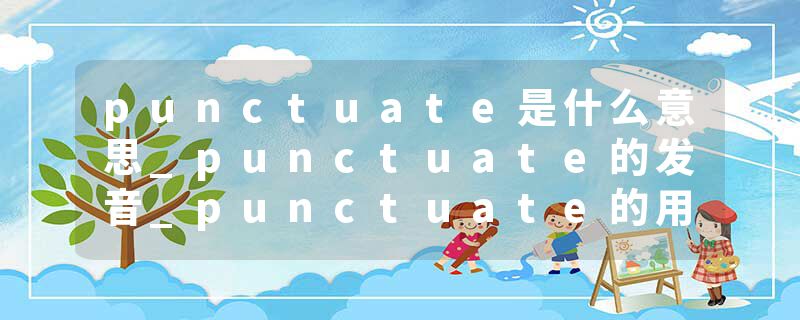 punctuate是什么意思_punctuate的发音_punctuate的用法_punctuate怎么记_punctuate翻译