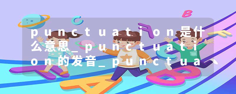 punctuation是什么意思_punctuation的发音_punctuation的用法_punctuation怎么记_punctuation翻译