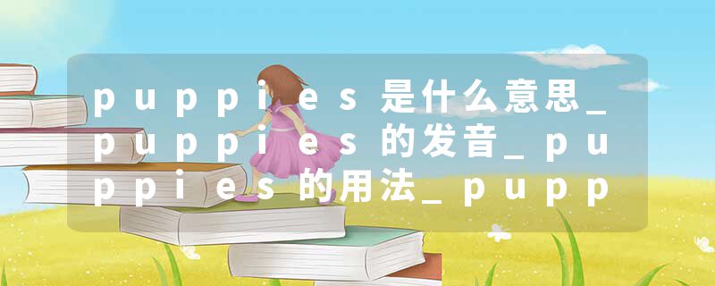 puppies是什么意思_puppies的发音_puppies的用法_puppies怎么记_puppies翻译