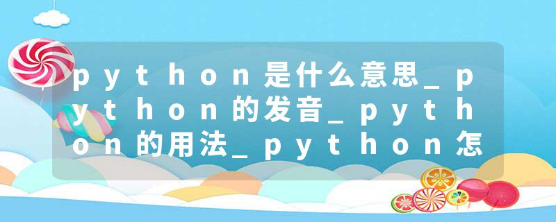 python是什么意思_python的发音_python的用法_python怎么记_python翻译