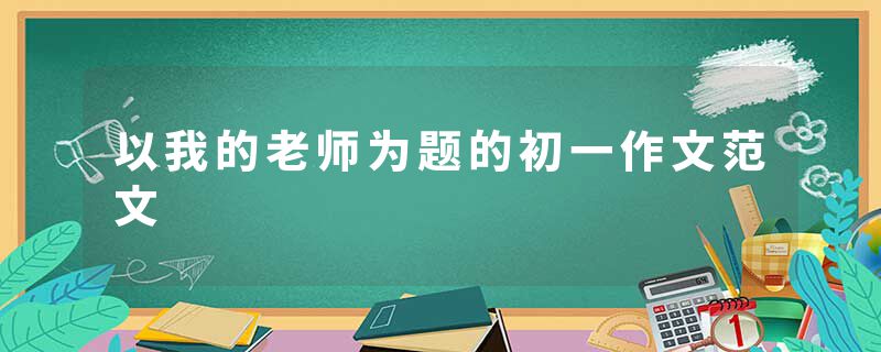 以我的老师为题的初一作文范文