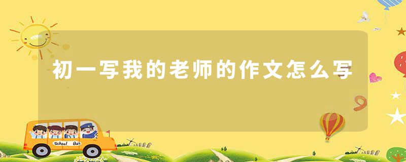 初一写我的老师的作文怎么写