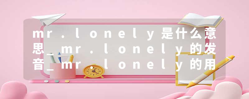 mr.lonely是什么意思_mr.lonely的发音_mr.lonely的用法_mr.lonely怎么记_mr.lonely翻译