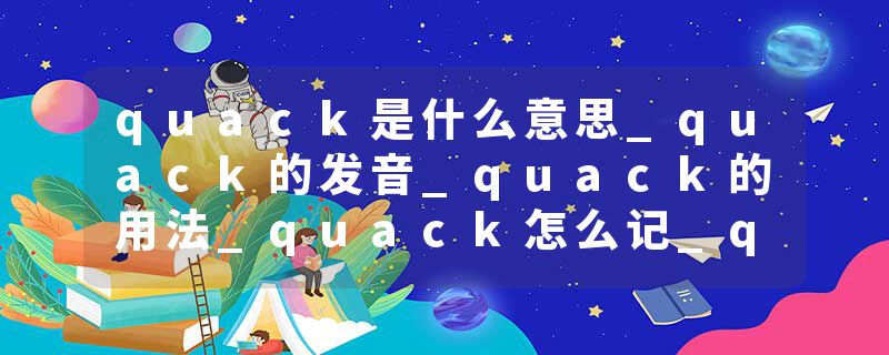 quack是什么意思_quack的发音_quack的用法_quack怎么记_quack翻译