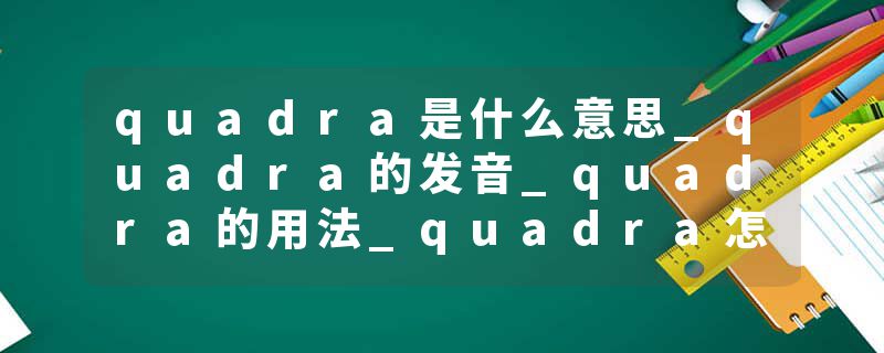 quadra是什么意思_quadra的发音_quadra的用法_quadra怎么记_quadra翻译