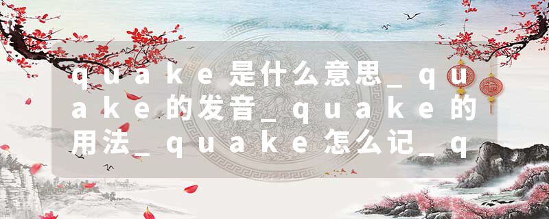 quake是什么意思_quake的发音_quake的用法_quake怎么记_quake翻译