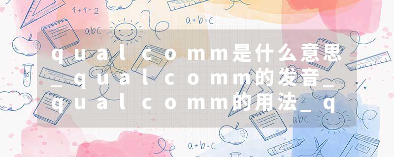 qualcomm是什么意思_qualcomm的发音_qualcomm的用法_qualcomm怎么记_qualcomm翻译