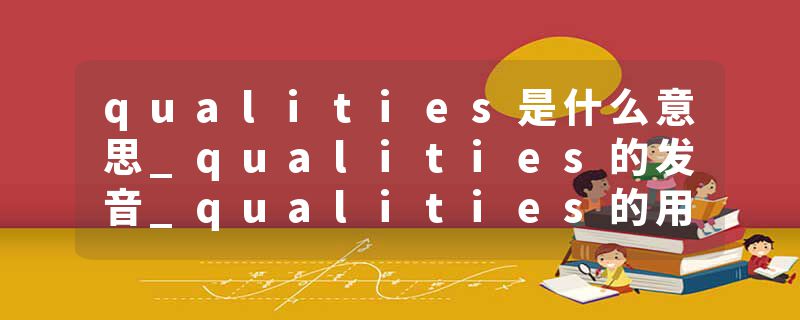 qualities是什么意思_qualities的发音_qualities的用法_qualities怎么记_qualities翻译