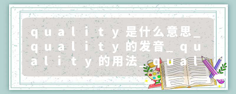 quality是什么意思_quality的发音_quality的用法_quality怎么记_quality翻译