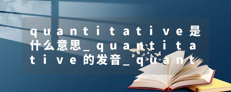 quantitative是什么意思_quantitative的发音_quantitative的用法_quantitative怎么记_quantitative翻译