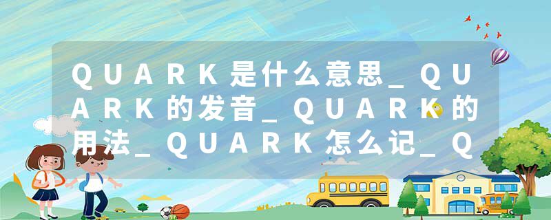 QUARK是什么意思_QUARK的发音_QUARK的用法_QUARK怎么记_QUARK翻译