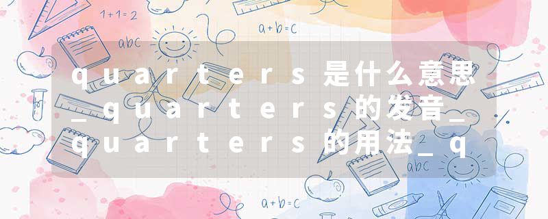 quarters是什么意思_quarters的发音_quarters的用法_quarters怎么记_quarters翻译
