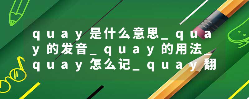quay是什么意思_quay的发音_quay的用法_quay怎么记_quay翻译