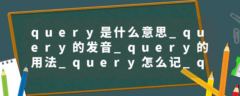query是什么意思_query的发音_query的用法_query怎么记_query翻译