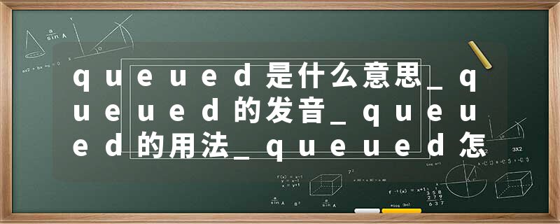 queued是什么意思_queued的发音_queued的用法_queued怎么记_queued翻译