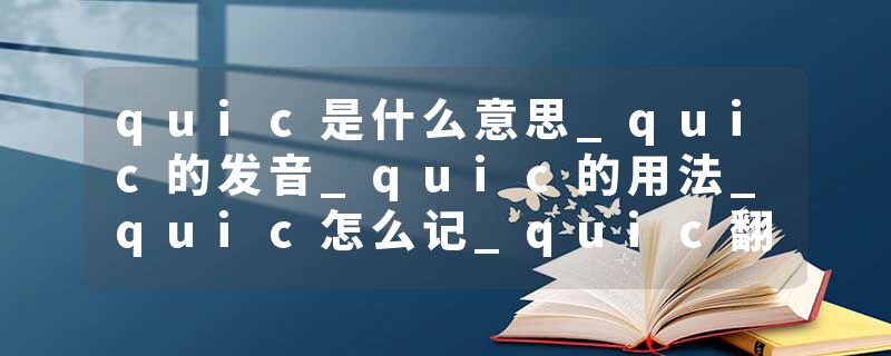 quic是什么意思_quic的发音_quic的用法_quic怎么记_quic翻译