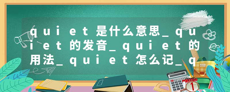quiet是什么意思_quiet的发音_quiet的用法_quiet怎么记_quiet翻译
