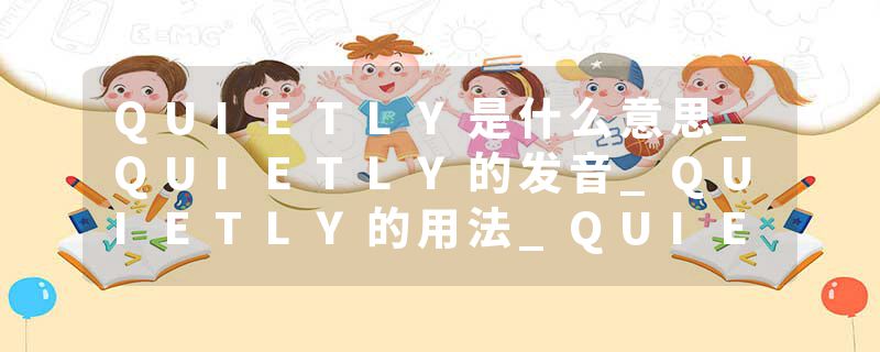 QUIETLY是什么意思_QUIETLY的发音_QUIETLY的用法_QUIETLY怎么记_QUIETLY翻译