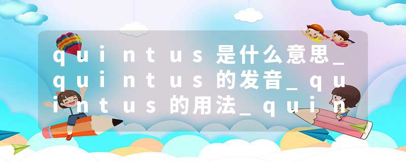quintus是什么意思_quintus的发音_quintus的用法_quintus怎么记_quintus翻译