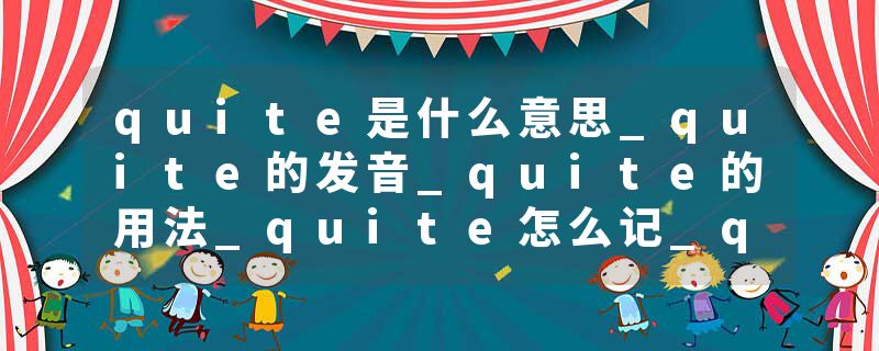 quite是什么意思_quite的发音_quite的用法_quite怎么记_quite翻译