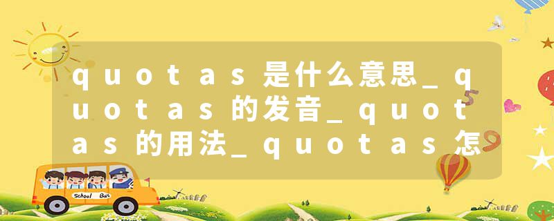 quotas是什么意思_quotas的发音_quotas的用法_quotas怎么记_quotas翻译