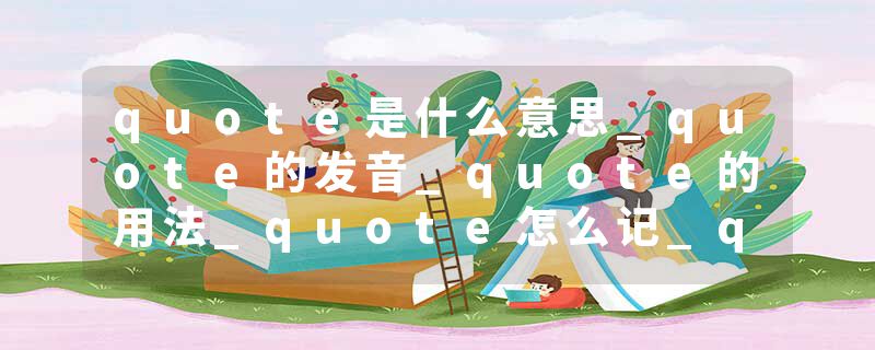 quote是什么意思_quote的发音_quote的用法_quote怎么记_quote翻译