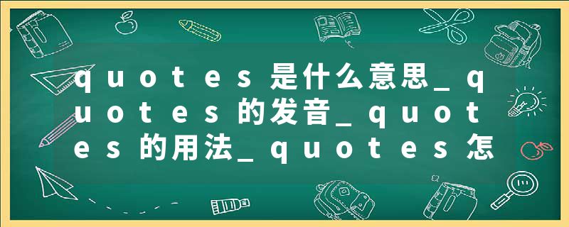 quotes是什么意思_quotes的发音_quotes的用法_quotes怎么记_quotes翻译