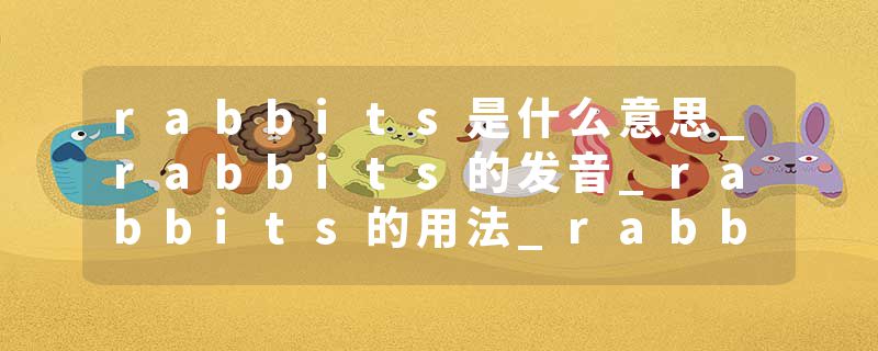 rabbits是什么意思_rabbits的发音_rabbits的用法_rabbits怎么记_rabbits翻译